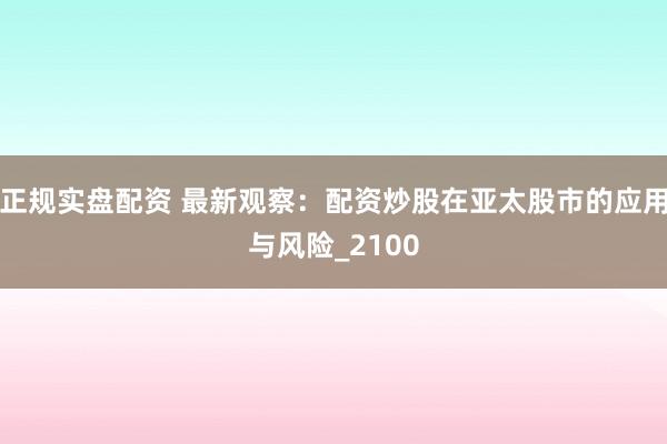 正规实盘配资 最新观察：配资炒股在亚太股市的应用与风险_2100