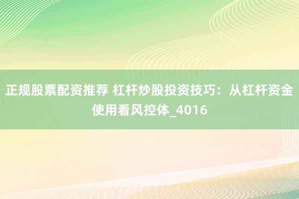 正规股票配资推荐 杠杆炒股投资技巧：从杠杆资金使用看风控体_4016