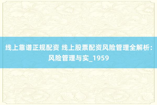 线上靠谱正规配资 线上股票配资风险管理全解析：风险管理与实_1959
