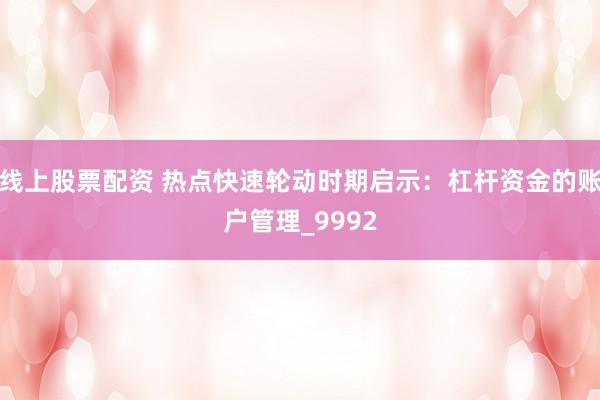 线上股票配资 热点快速轮动时期启示：杠杆资金的账户管理_9992