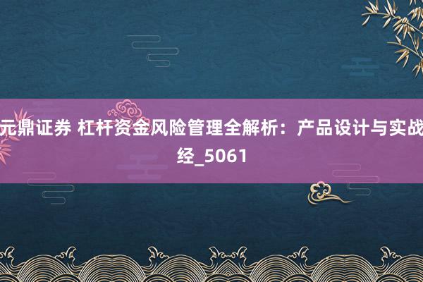 元鼎证券 杠杆资金风险管理全解析：产品设计与实战经_5061