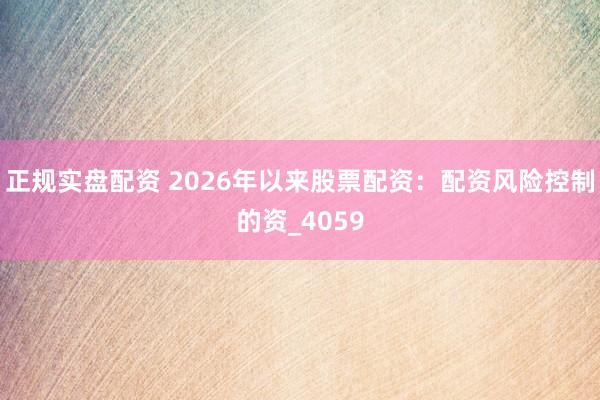 正规实盘配资 2026年以来股票配资：配资风险控制的资_4059