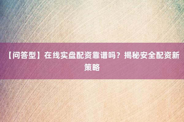 【问答型】在线实盘配资靠谱吗？揭秘安全配资新策略