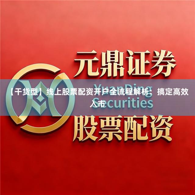 【干货型】线上股票配资开户全流程解析：搞定高效入市