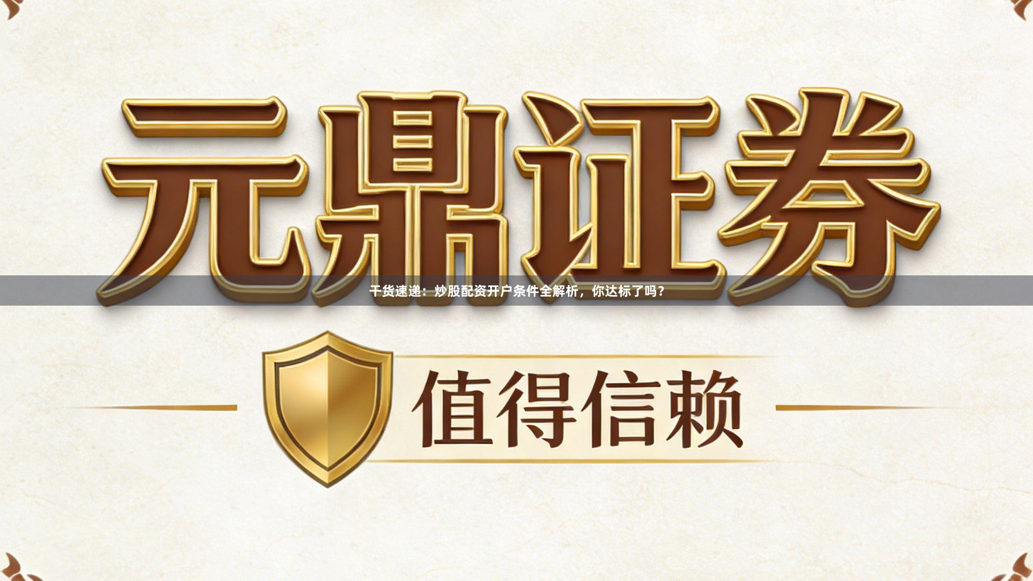 干货速递：炒股配资开户条件全解析，你达标了吗？