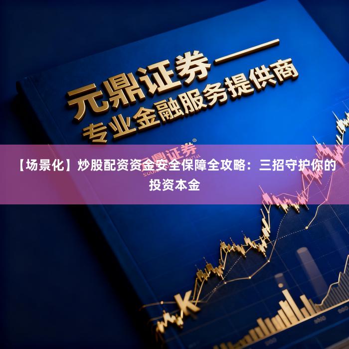 【场景化】炒股配资资金安全保障全攻略：三招守护你的投资本金