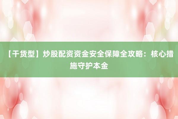 【干货型】炒股配资资金安全保障全攻略：核心措施守护本金