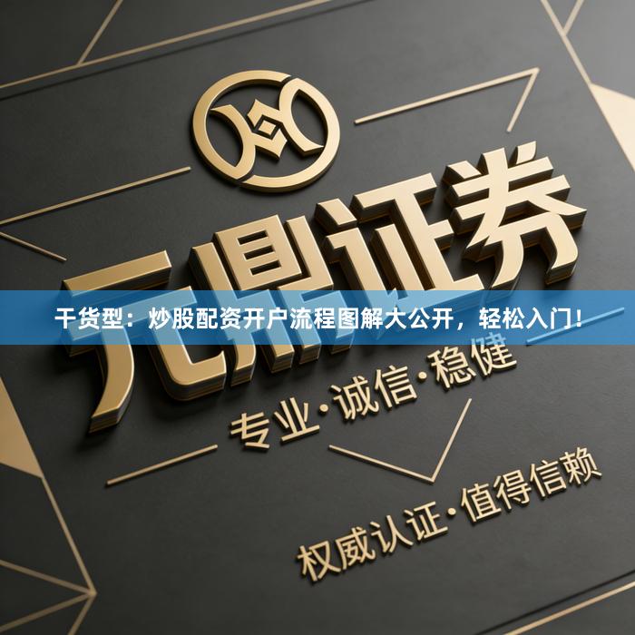 干货型：炒股配资开户流程图解大公开，轻松入门！