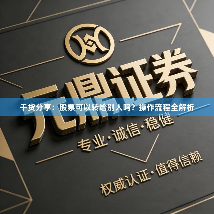 干货分享：股票可以转给别人吗？操作流程全解析
