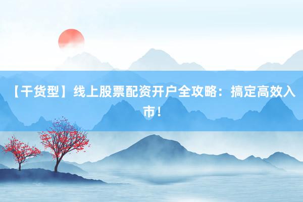 【干货型】线上股票配资开户全攻略：搞定高效入市！