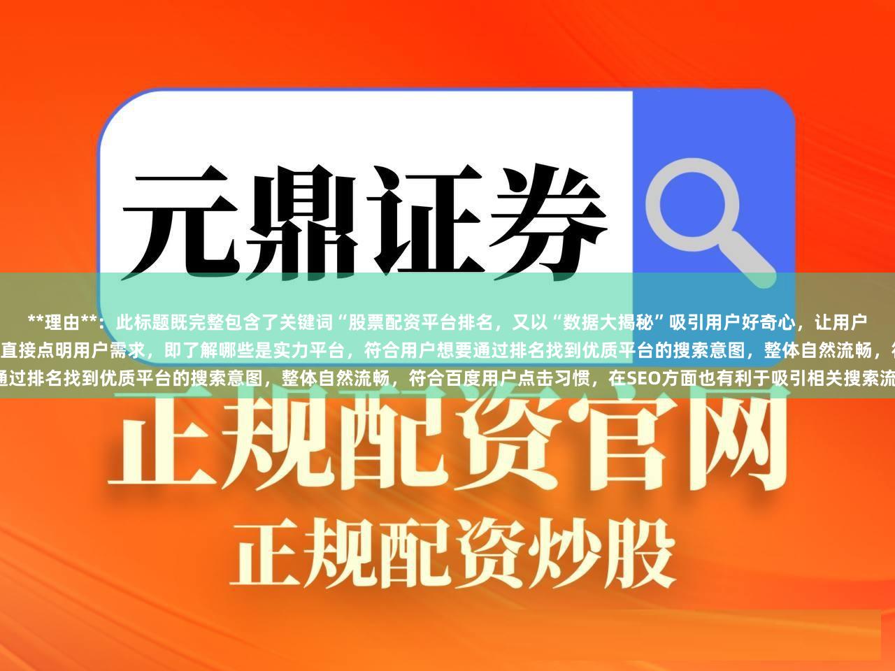 **理由**：此标题既完整包含了关键词“股票配资平台排名，又以“数据大揭秘”吸引用户好奇心，让用户觉得能从中获取有价值的信息，“实力平台一目了然”直接点明用户需求，即了解哪些是实力平台，符合用户想要通过排名找到优质平台的搜索意图，整体自然流畅，符合百度用户点击习惯，在SEO方面也有利于吸引相关搜索流量。