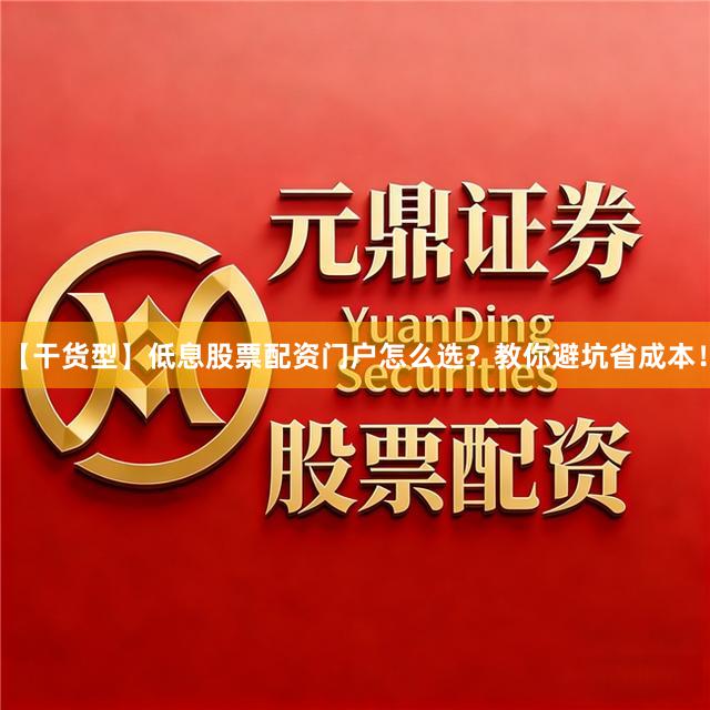 【干货型】低息股票配资门户怎么选？教你避坑省成本！