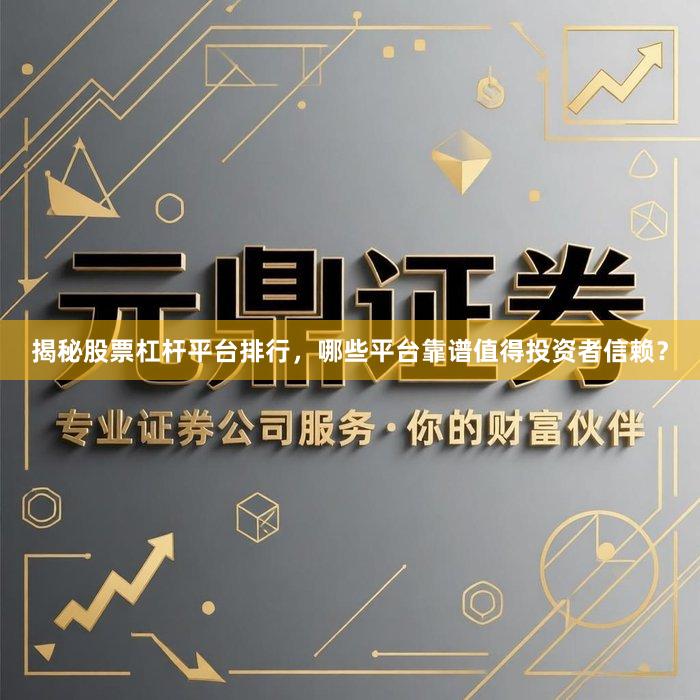 揭秘股票杠杆平台排行，哪些平台靠谱值得投资者信赖？