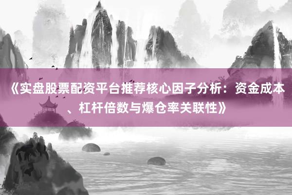 《实盘股票配资平台推荐核心因子分析:资金成本、杠杆倍数与爆仓率关联性》