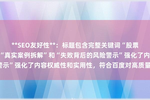 **SEO友好性**：标题包含完整关键词“股票配资风险分析”，且通过“真实案例拆解”和“失败背后的风险警示”强化了内容权威性和实用性，符合百度对高质量内容的需求。