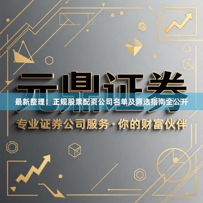 最新整理！正规股票配资公司名单及筛选指南全公开