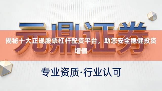 揭秘十大正规股票杠杆配资平台，助您安全稳健投资增值