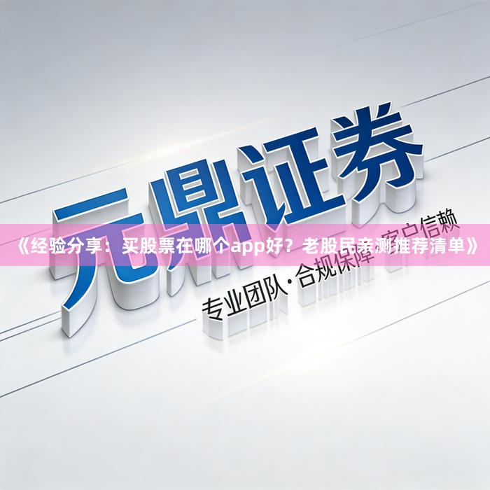 《经验分享:买股票在哪个app好?老股民亲测推荐清单》