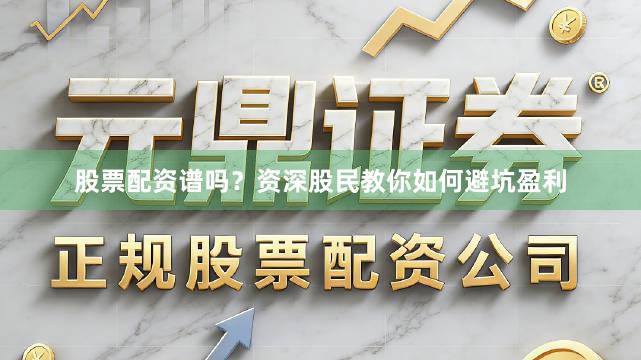 股票配资谱吗?资深股民教你如何避坑盈利