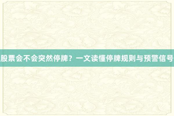 股票会不会突然停牌？一文读懂停牌规则与预警信号