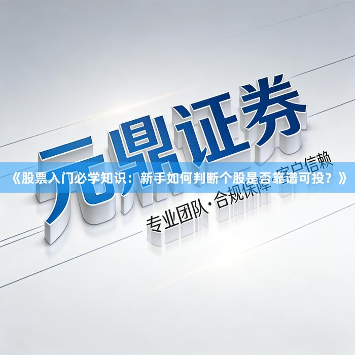 《股票入门必学知识：新手如何判断个股是否靠谱可投？》