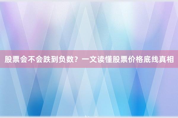 股票会不会跌到负数？一文读懂股票价格底线真相