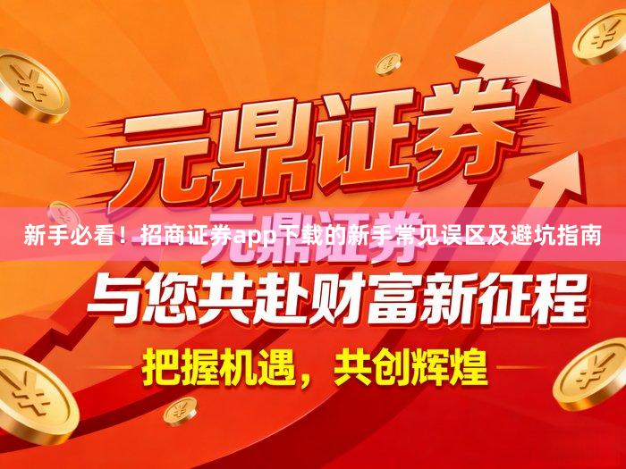 新手必看！招商证券app下载的新手常见误区及避坑指南