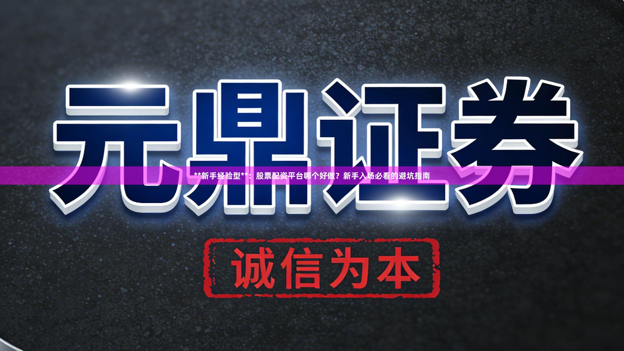 **新手经验型**：股票配资平台哪个好做？新手入场必看的避坑指南