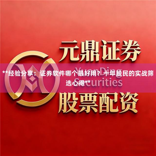 **经验分享：证券软件哪个最好用？十年股民的实战筛选心得**