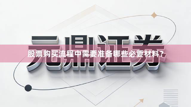 股票购买流程中需要准备哪些必要材料？