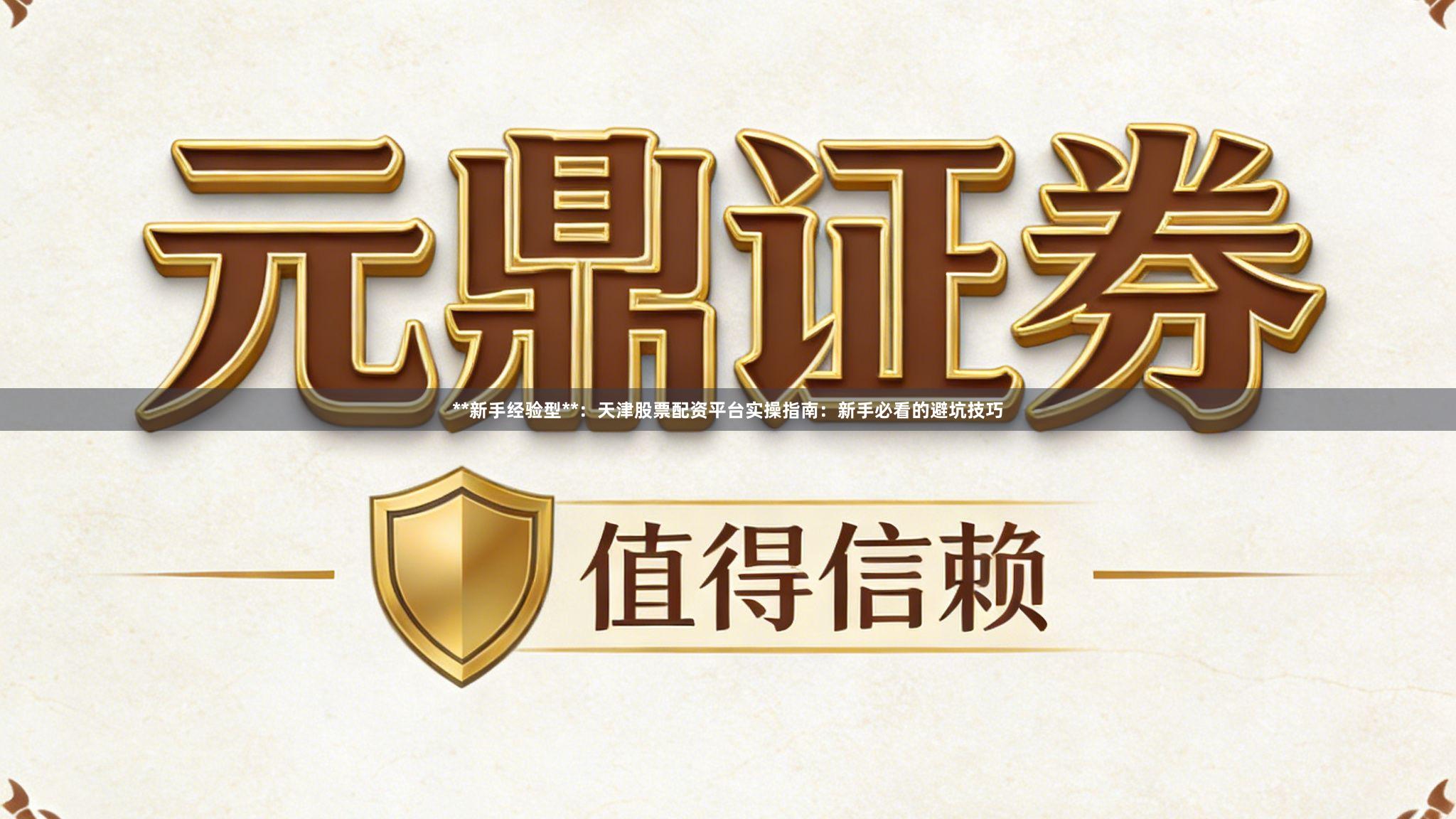 **新手经验型**：天津股票配资平台实操指南：新手必看的避坑技巧