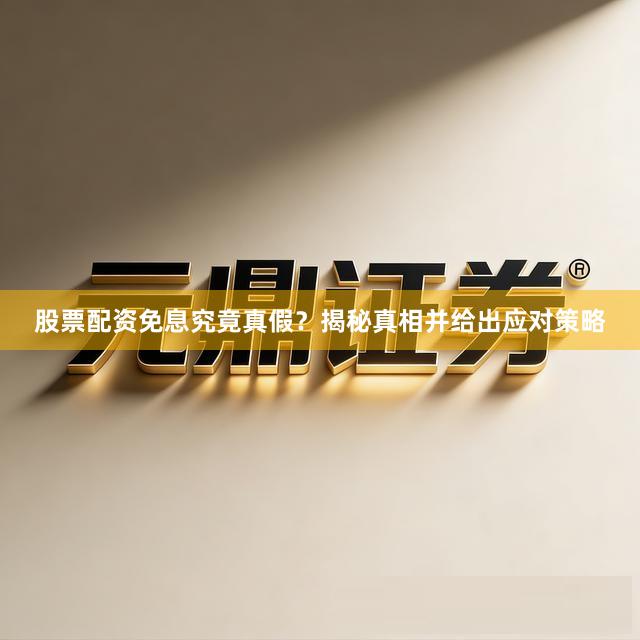 股票配资免息究竟真假？揭秘真相并给出应对策略