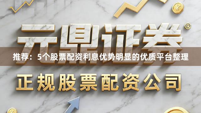 推荐：5个股票配资利息优势明显的优质平台整理