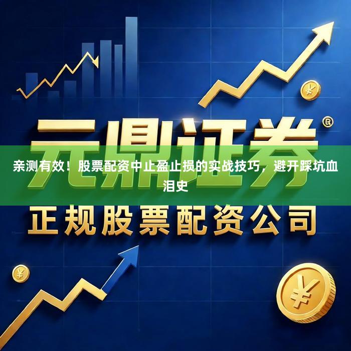 亲测有效！股票配资中止盈止损的实战技巧，避开踩坑血泪史
