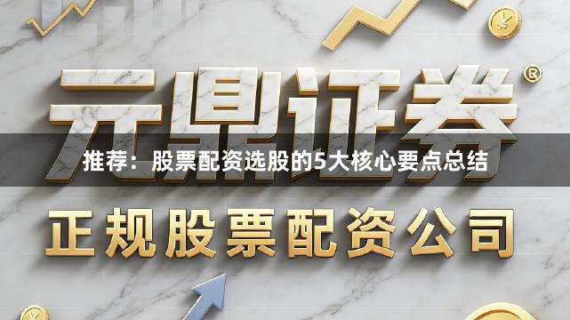 推荐：股票配资选股的5大核心要点总结