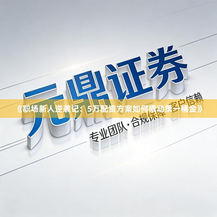 《职场新人逆袭记：5万配资方案如何撬动第一桶金》