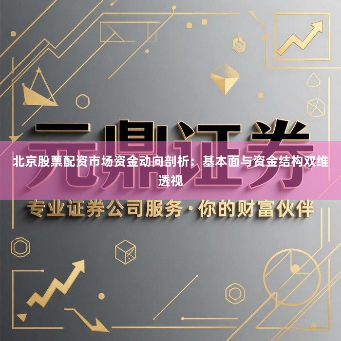 北京股票配资市场资金动向剖析：基本面与资金结构双维透视
