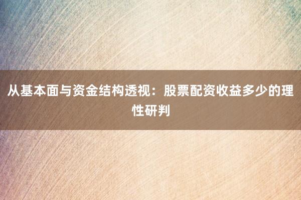从基本面与资金结构透视：股票配资收益多少的理性研判