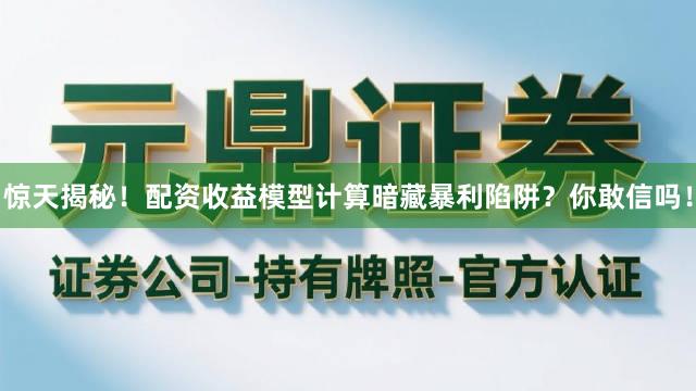 惊天揭秘！配资收益模型计算暗藏暴利陷阱？你敢信吗！