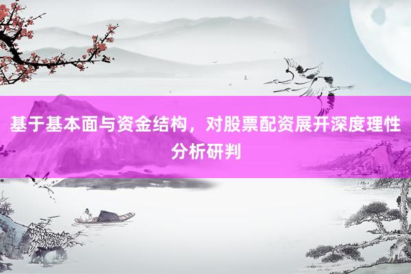 基于基本面与资金结构，对股票配资展开深度理性分析研判