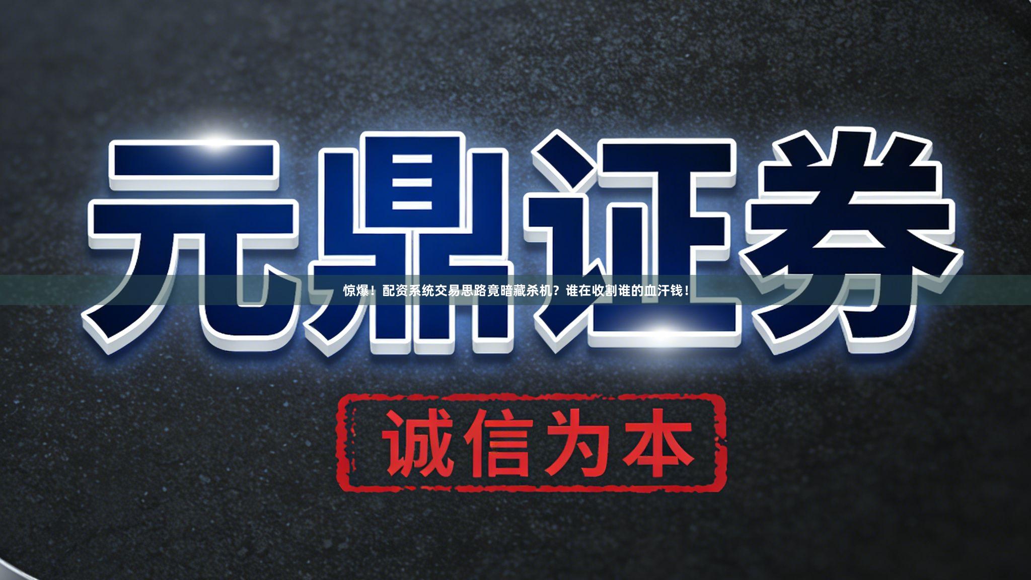 惊爆！配资系统交易思路竟暗藏杀机？谁在收割谁的血汗钱！