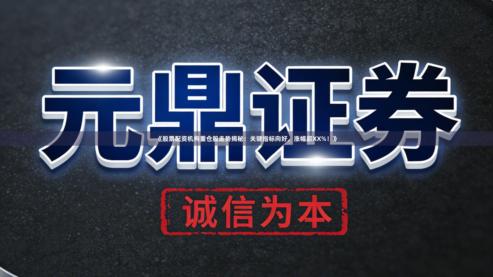 《股票配资机构重仓股走势揭秘：关键指标向好，涨幅超XX%！》