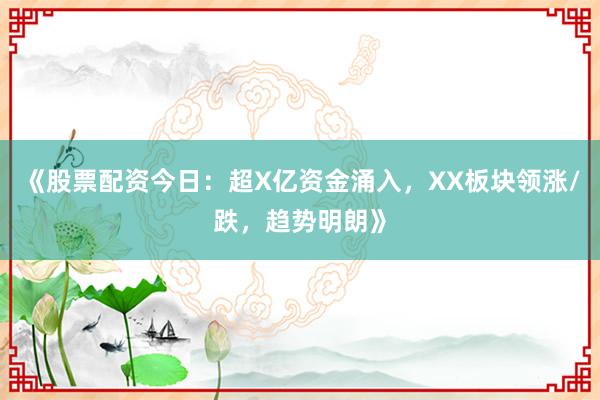 《股票配资今日：超X亿资金涌入，XX板块领涨/跌，趋势明朗》