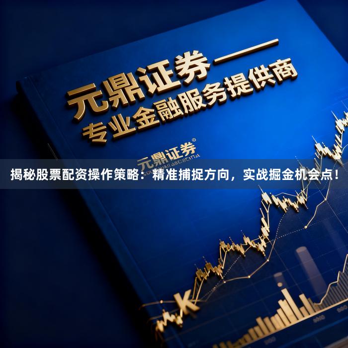 揭秘股票配资操作策略：精准捕捉方向，实战掘金机会点！