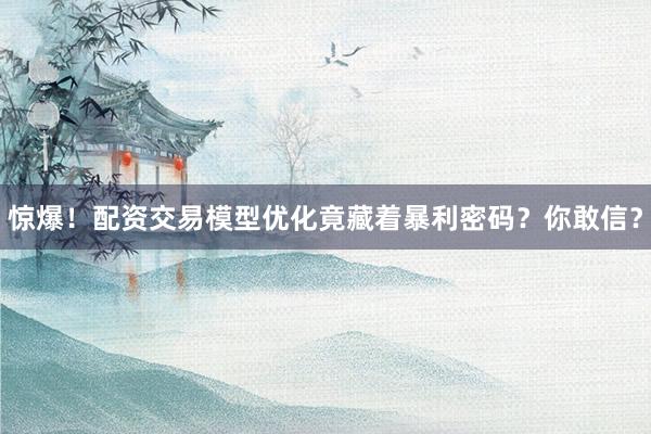 惊爆！配资交易模型优化竟藏着暴利密码？你敢信？