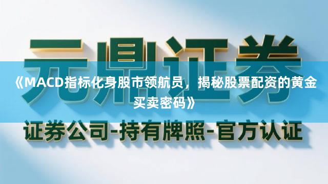 《MACD指标化身股市领航员，揭秘股票配资的黄金买卖密码》