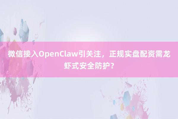 微信接入OpenClaw引关注，正规实盘配资需龙虾式安全防护？