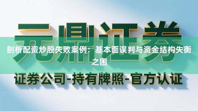 剖析配资炒股失败案例：基本面误判与资金结构失衡之困