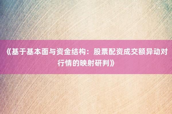 《基于基本面与资金结构：股票配资成交额异动对行情的映射研判》