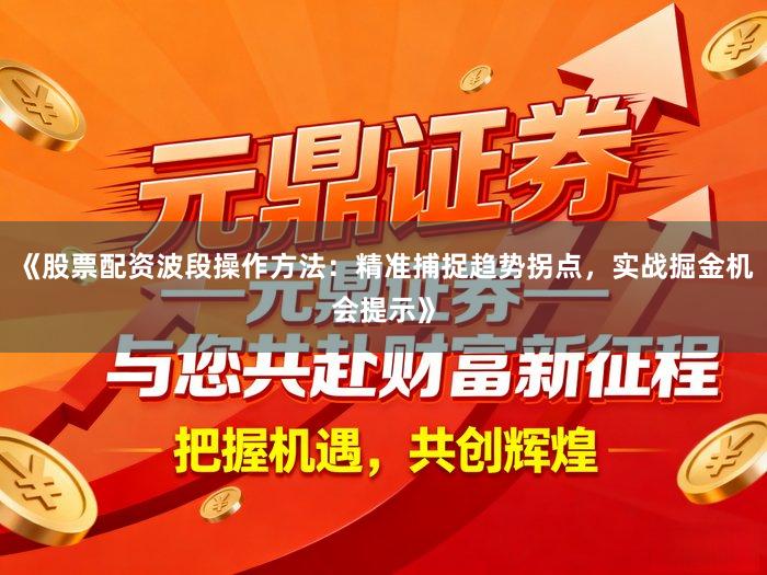 《股票配资波段操作方法：精准捕捉趋势拐点，实战掘金机会提示》